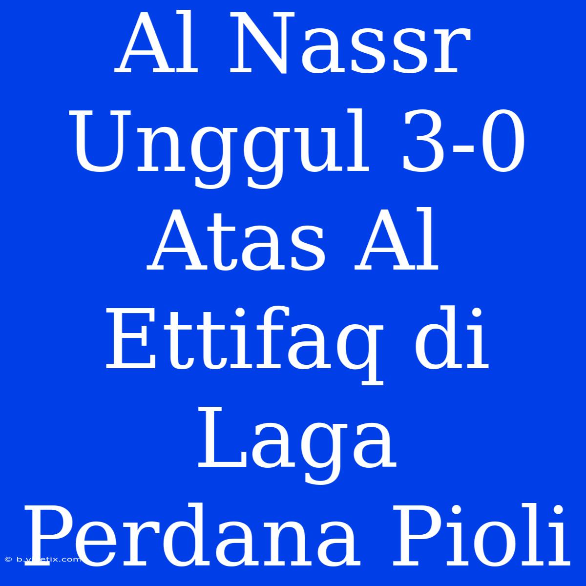 Al Nassr Unggul 3-0 Atas Al Ettifaq Di Laga Perdana Pioli