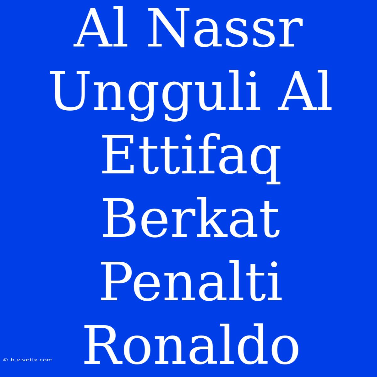 Al Nassr Ungguli Al Ettifaq Berkat Penalti Ronaldo 