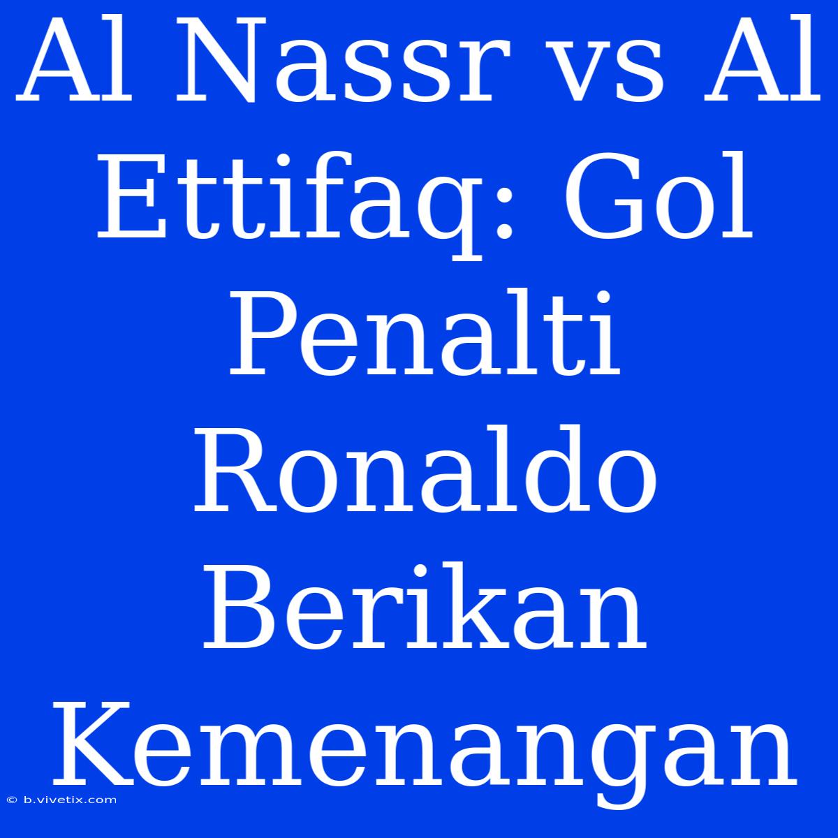 Al Nassr Vs Al Ettifaq: Gol Penalti Ronaldo Berikan Kemenangan