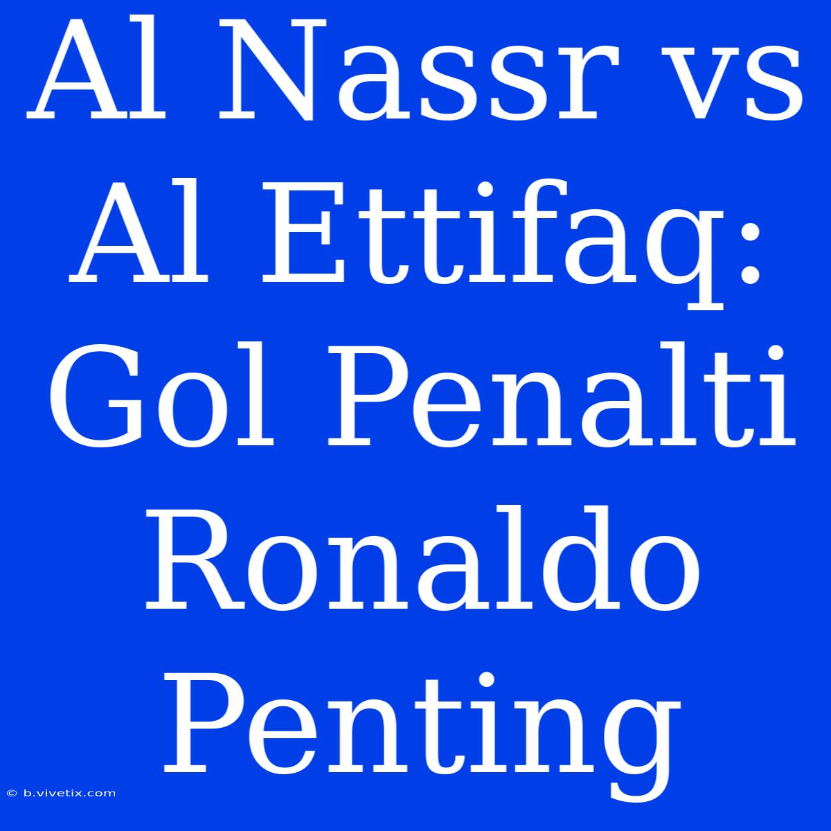 Al Nassr Vs Al Ettifaq: Gol Penalti Ronaldo Penting