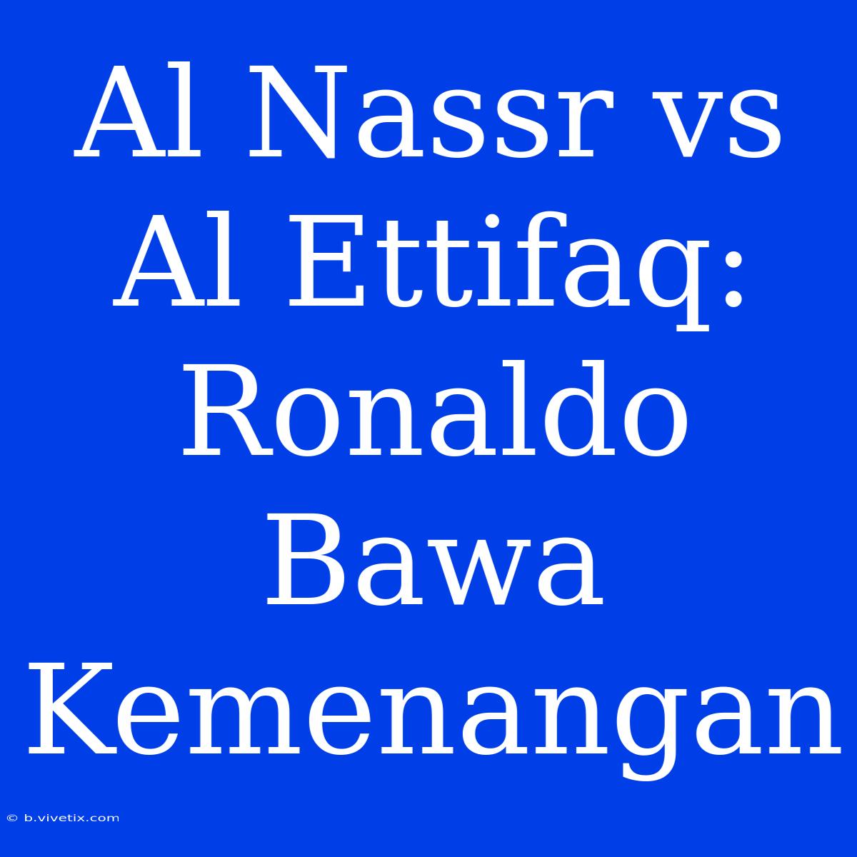 Al Nassr Vs Al Ettifaq: Ronaldo Bawa Kemenangan