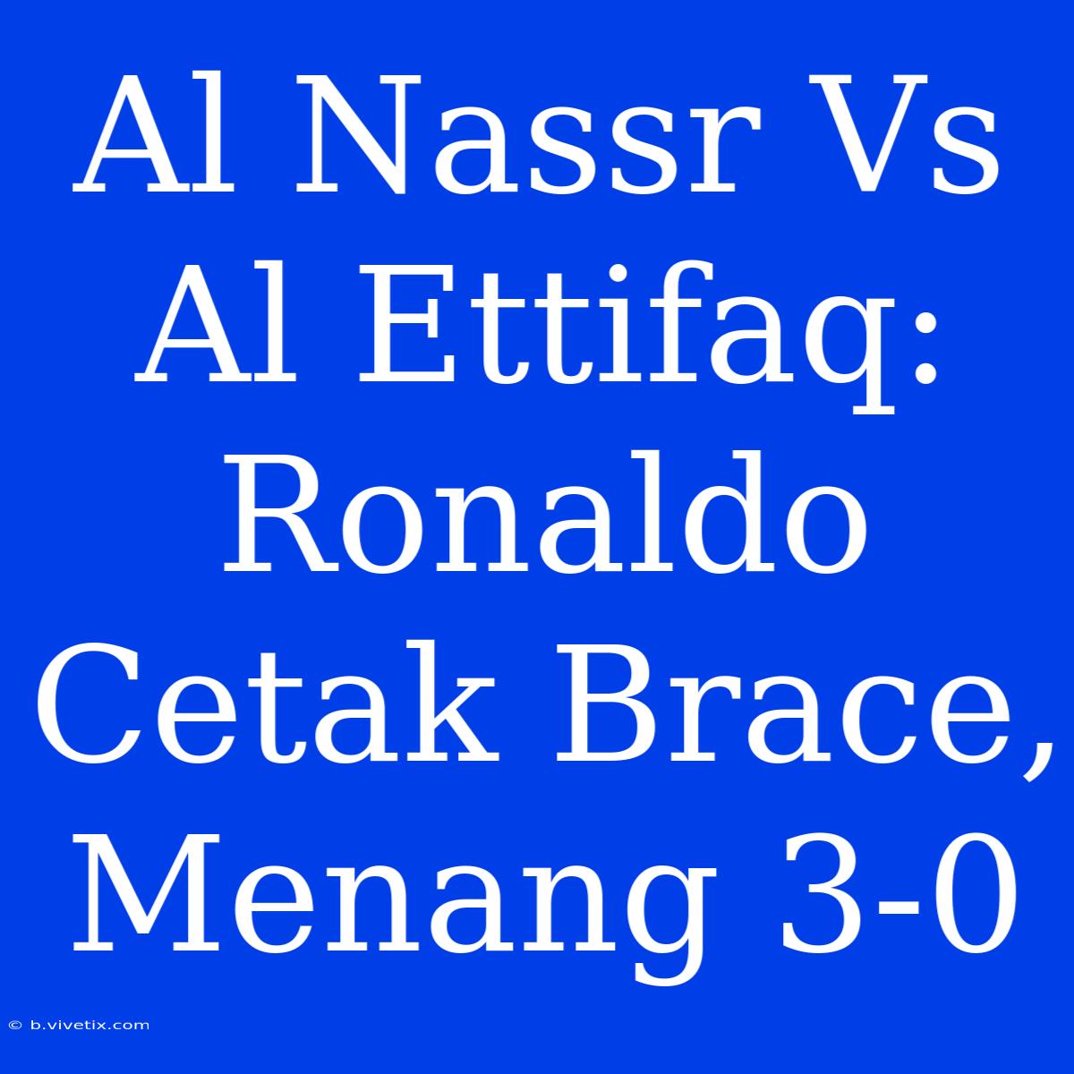 Al Nassr Vs Al Ettifaq: Ronaldo Cetak Brace, Menang 3-0