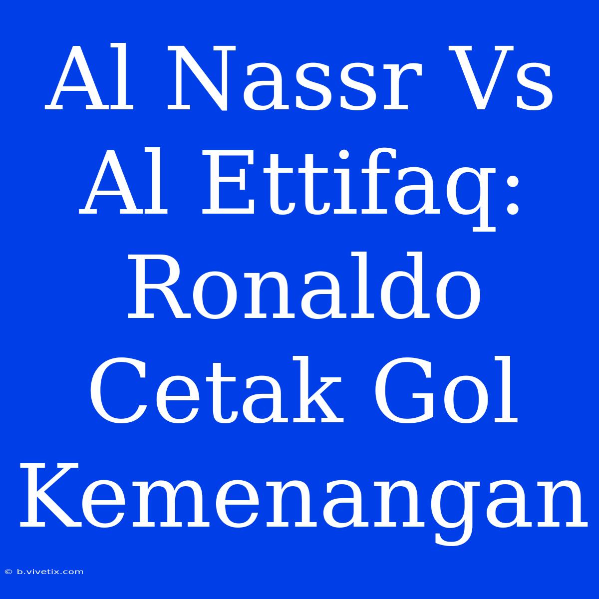 Al Nassr Vs Al Ettifaq: Ronaldo Cetak Gol Kemenangan