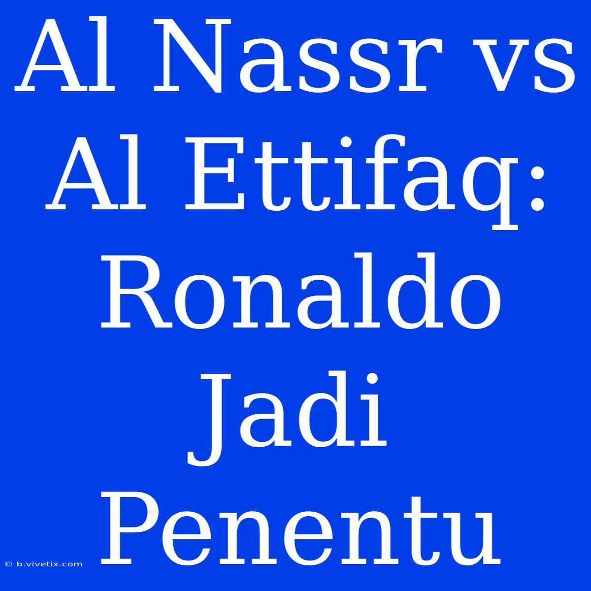 Al Nassr Vs Al Ettifaq: Ronaldo Jadi Penentu