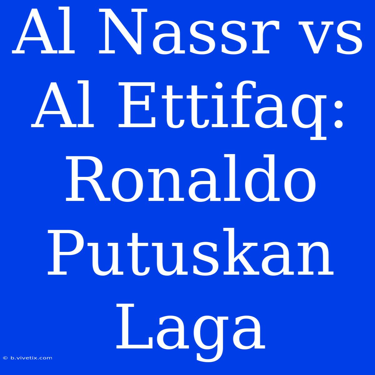 Al Nassr Vs Al Ettifaq: Ronaldo Putuskan Laga