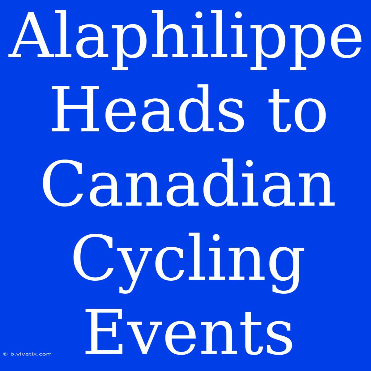 Alaphilippe Heads To Canadian Cycling Events