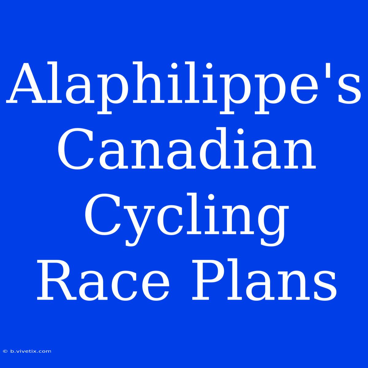 Alaphilippe's Canadian Cycling Race Plans 