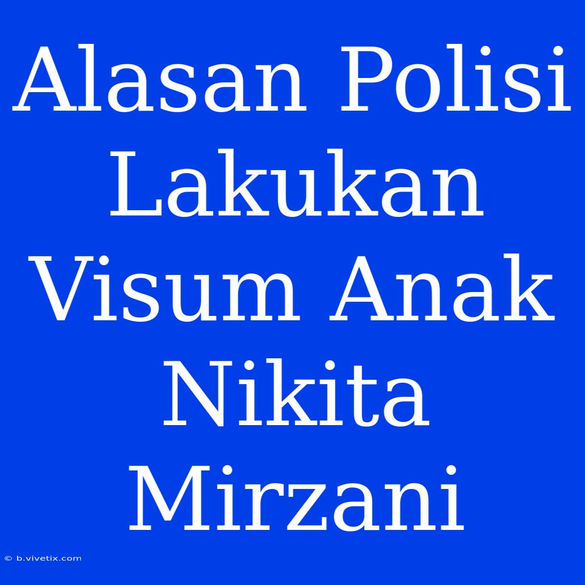 Alasan Polisi Lakukan Visum Anak Nikita Mirzani