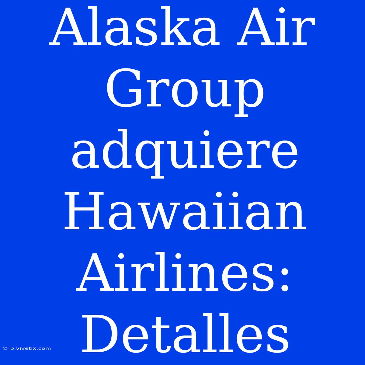 Alaska Air Group Adquiere Hawaiian Airlines: Detalles