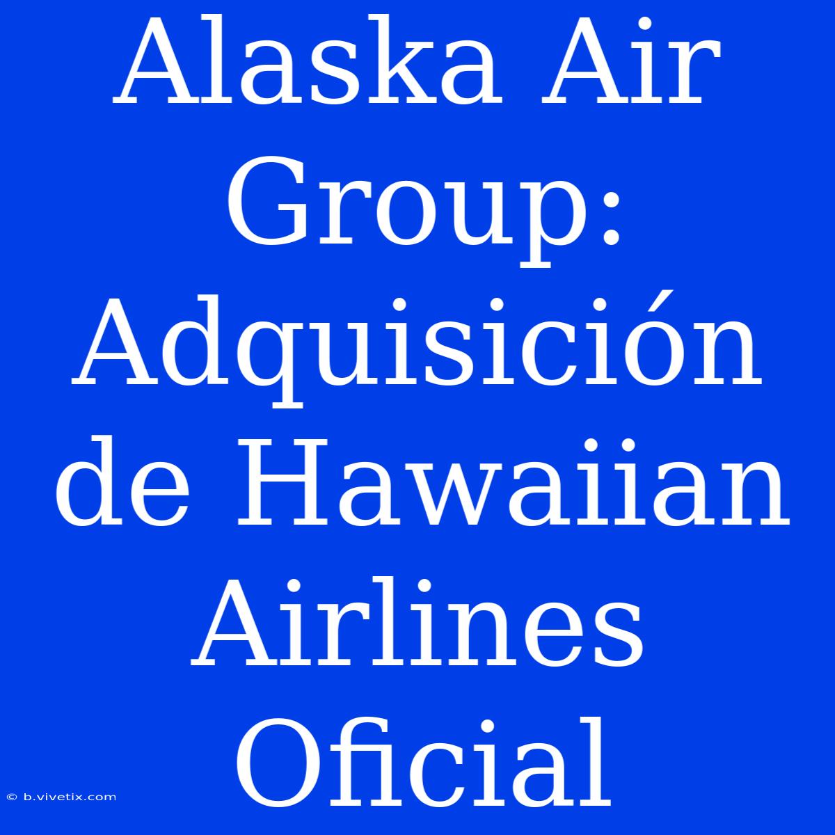 Alaska Air Group: Adquisición De Hawaiian Airlines Oficial