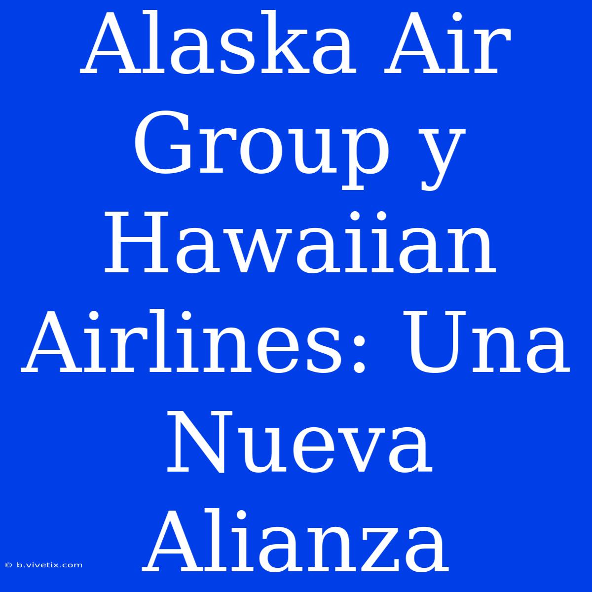 Alaska Air Group Y Hawaiian Airlines: Una Nueva Alianza 