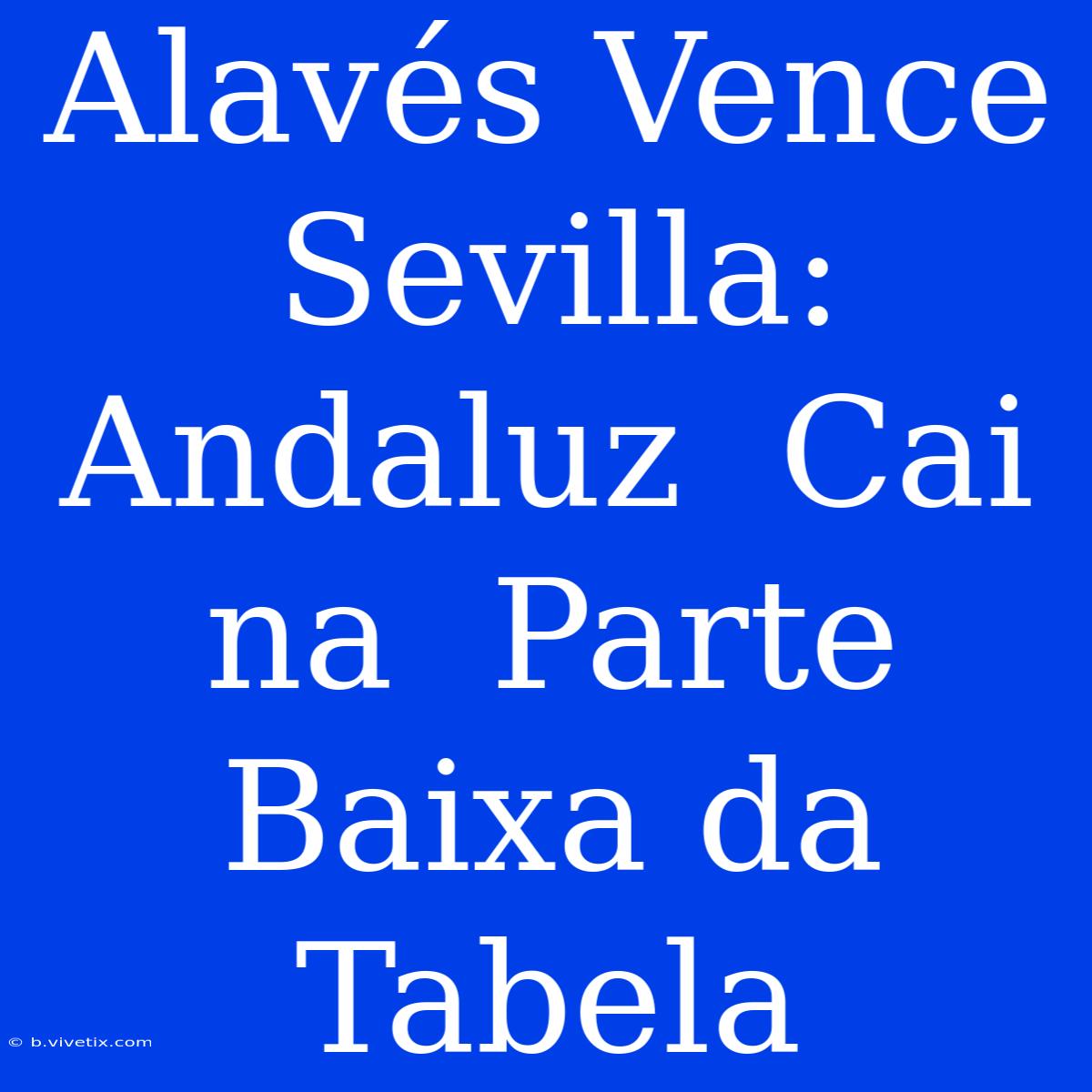 Alavés Vence Sevilla: Andaluz  Cai Na  Parte Baixa Da Tabela