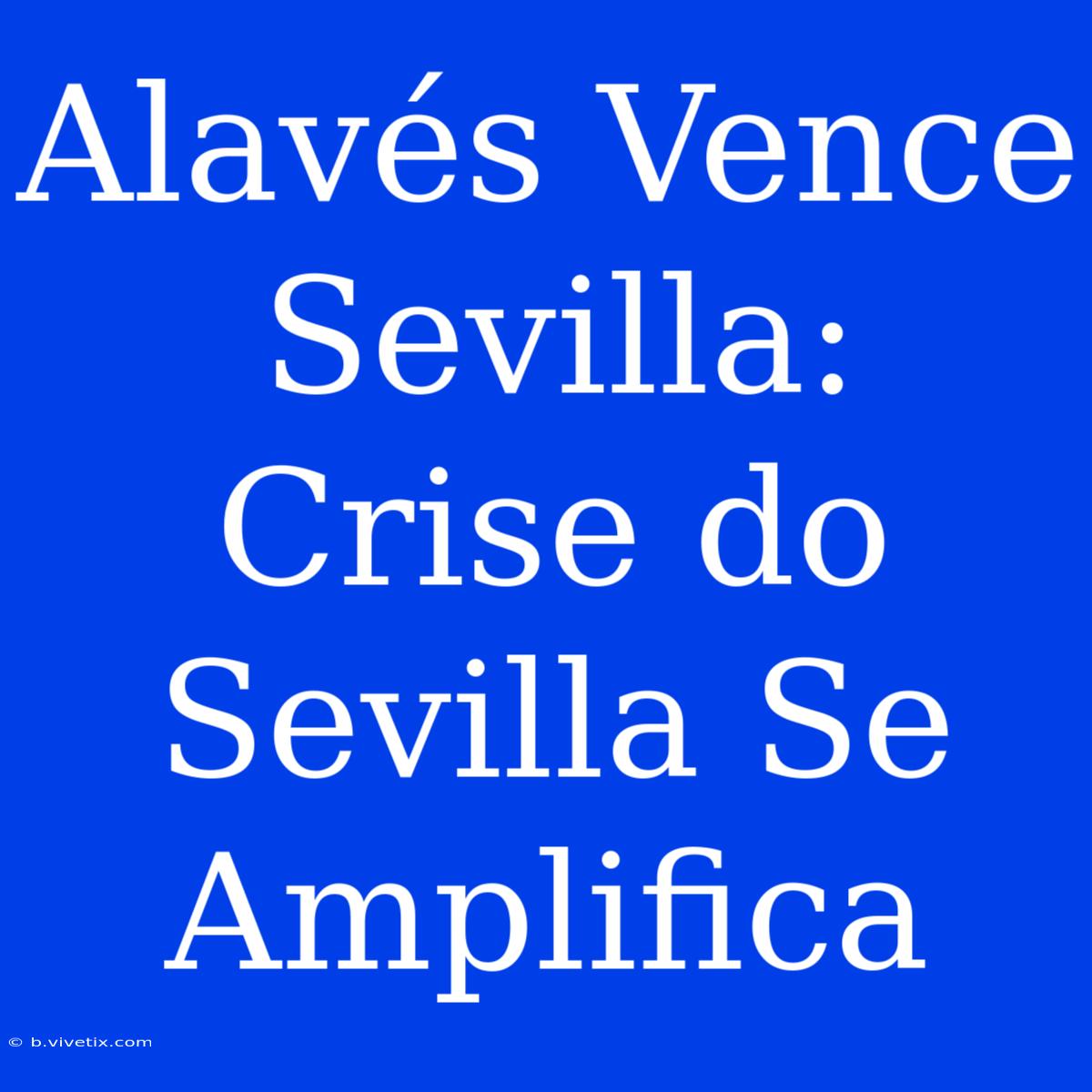 Alavés Vence Sevilla: Crise Do Sevilla Se Amplifica