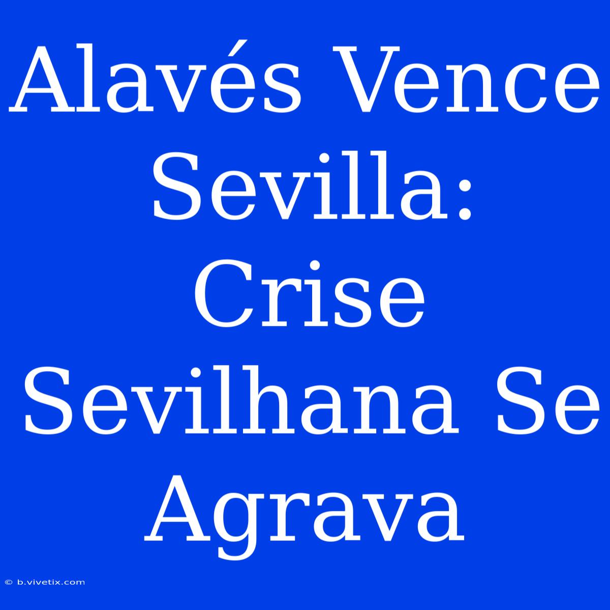 Alavés Vence Sevilla: Crise Sevilhana Se Agrava