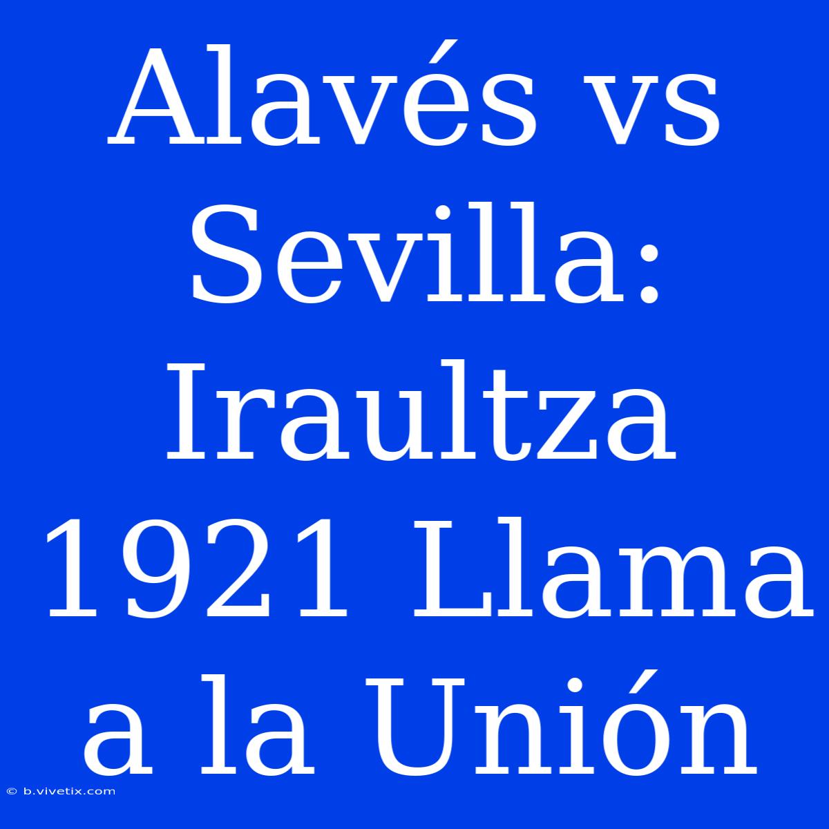 Alavés Vs Sevilla: Iraultza 1921 Llama A La Unión