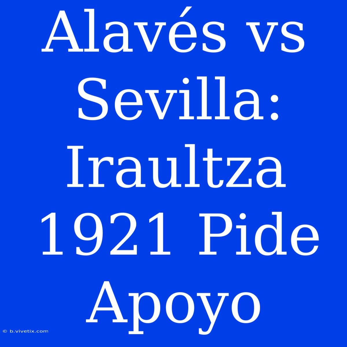 Alavés Vs Sevilla: Iraultza 1921 Pide Apoyo