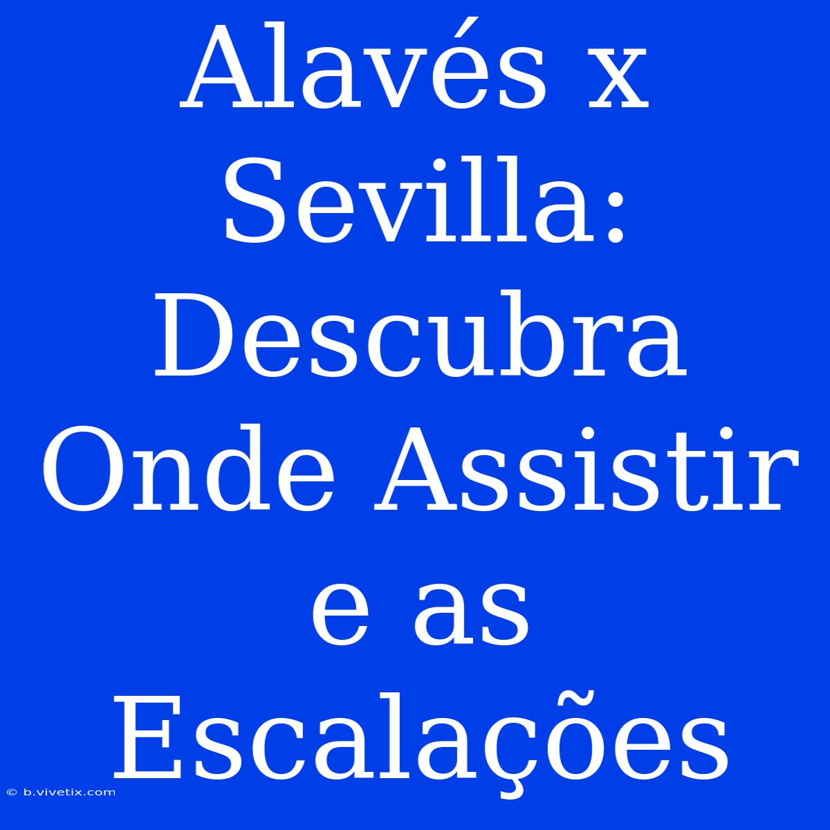 Alavés X Sevilla: Descubra Onde Assistir E As Escalações