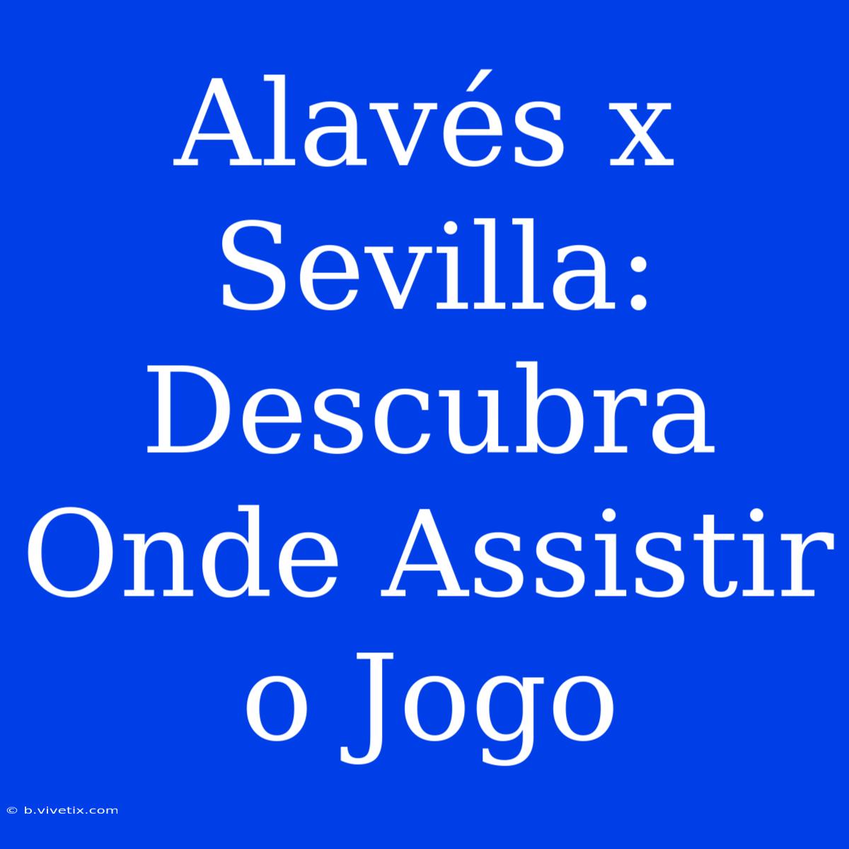 Alavés X Sevilla: Descubra Onde Assistir O Jogo