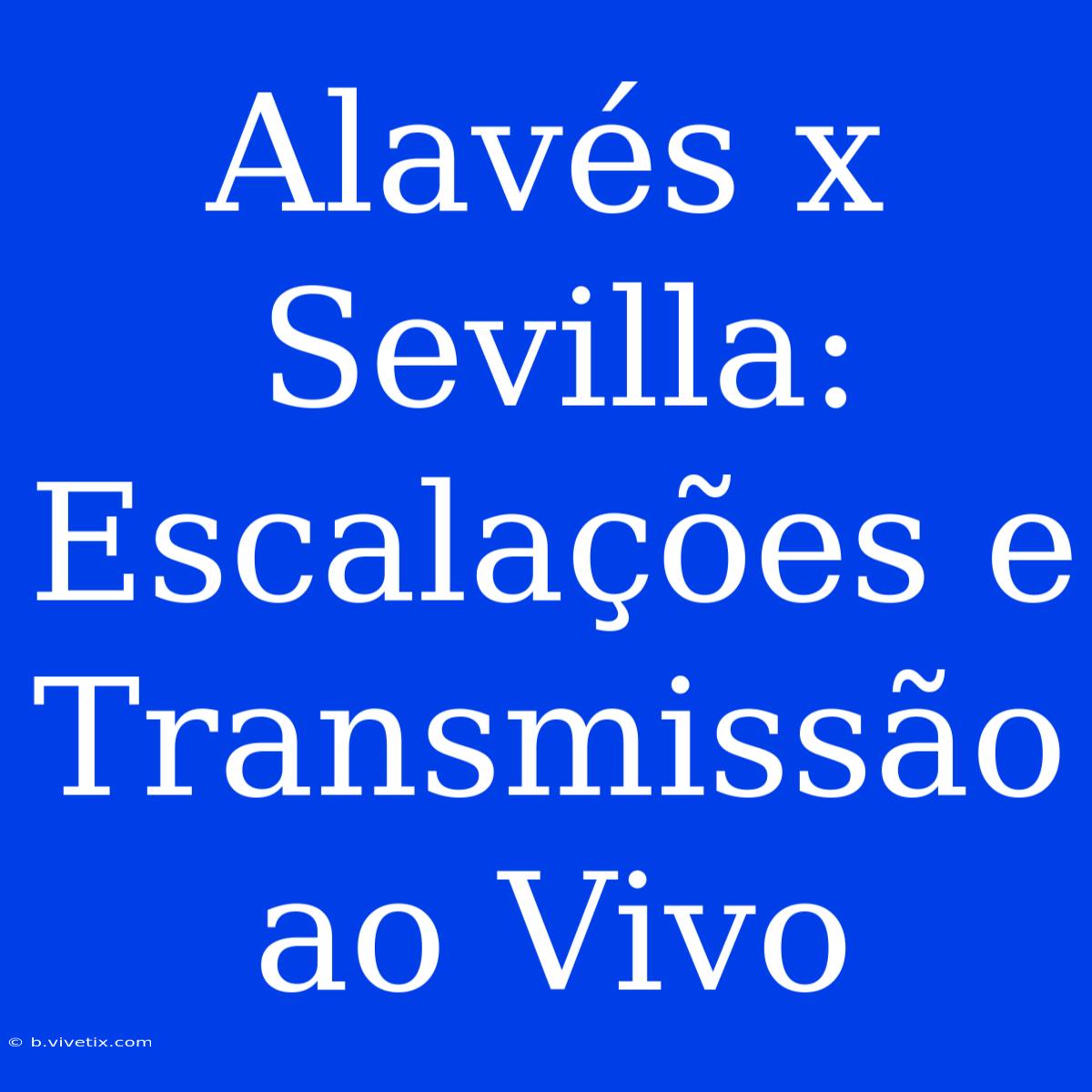 Alavés X Sevilla: Escalações E Transmissão Ao Vivo