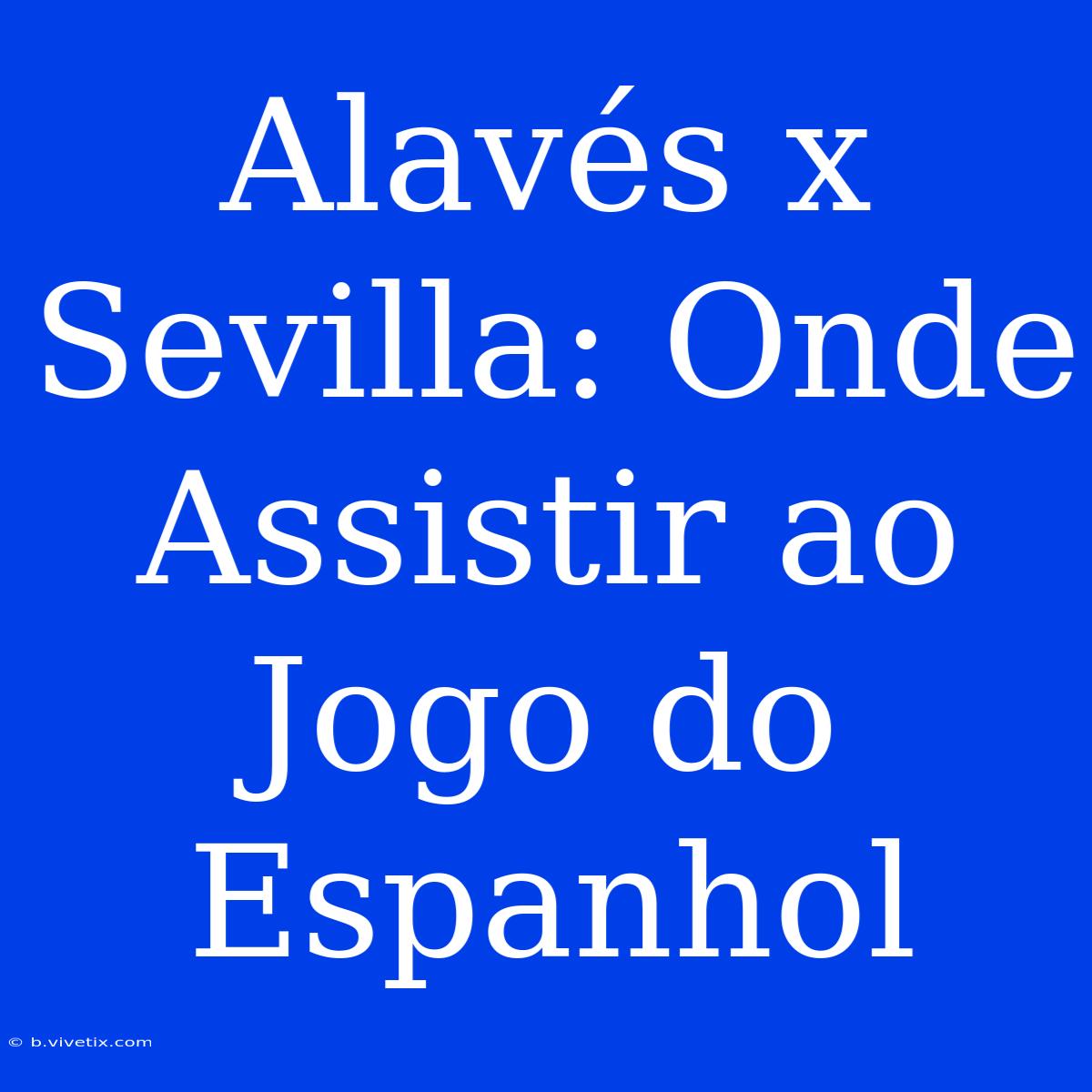 Alavés X Sevilla: Onde Assistir Ao Jogo Do Espanhol