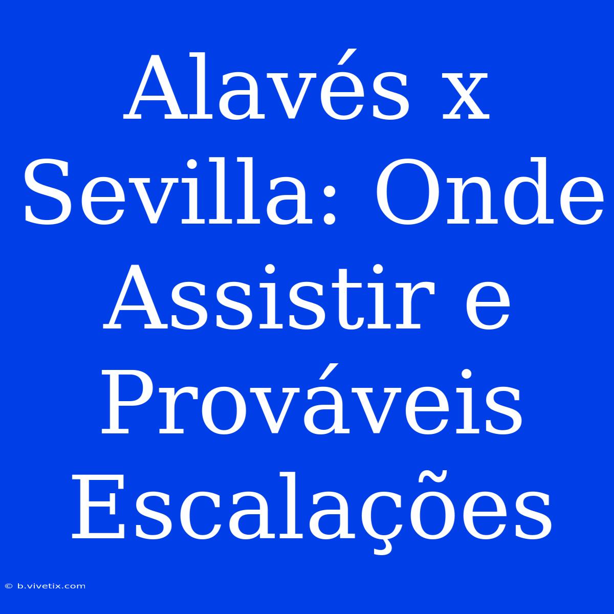 Alavés X Sevilla: Onde Assistir E Prováveis Escalações