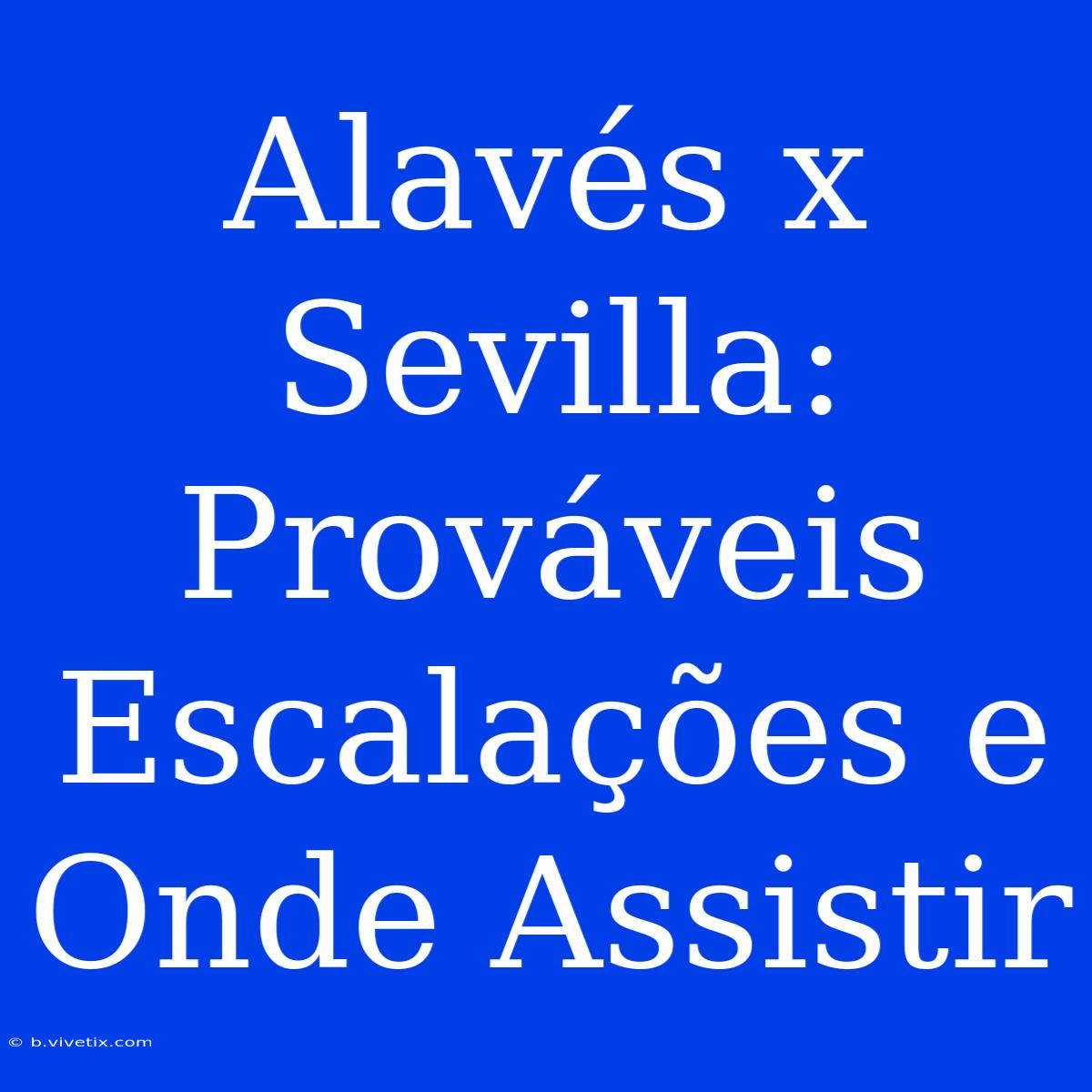 Alavés X Sevilla: Prováveis Escalações E Onde Assistir