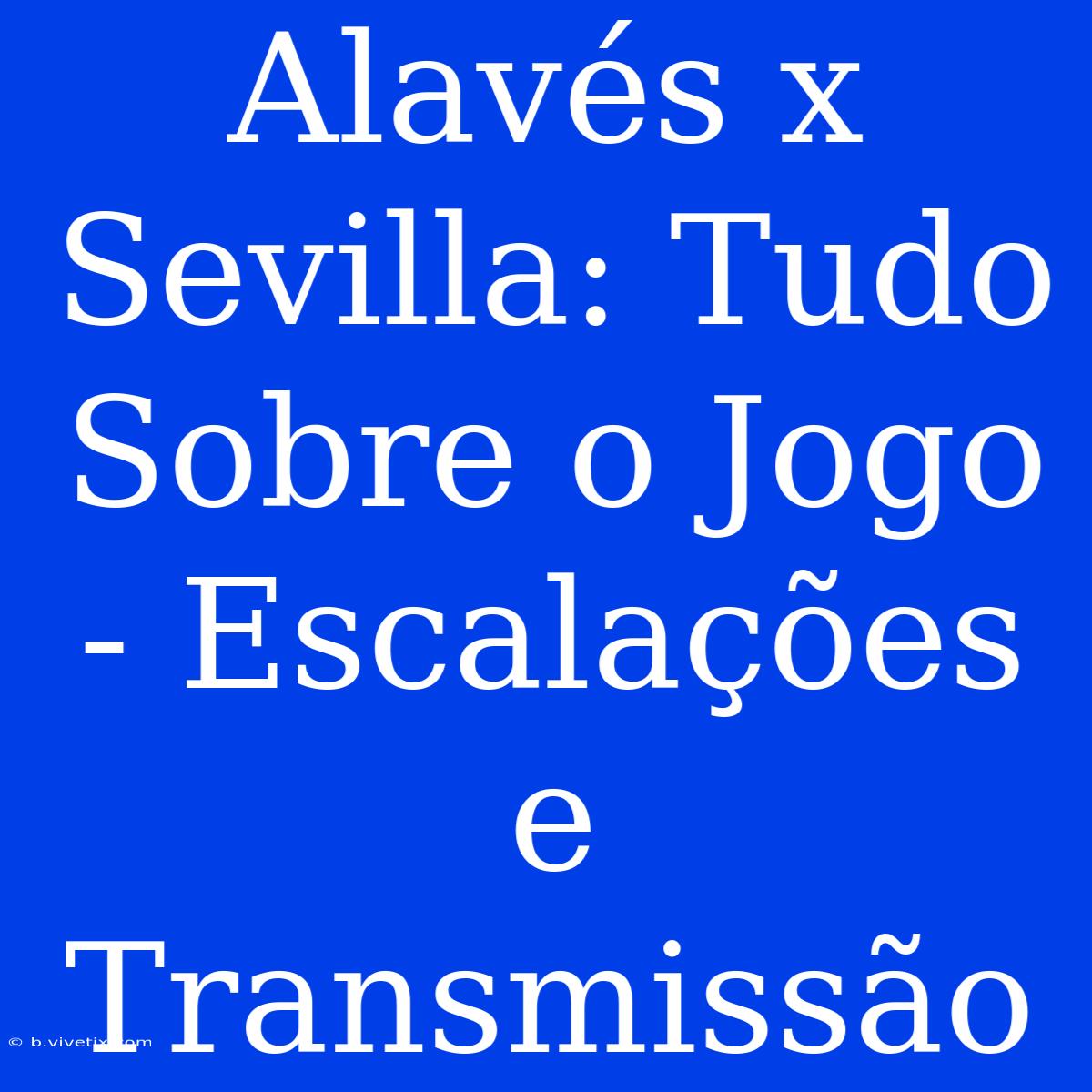 Alavés X Sevilla: Tudo Sobre O Jogo - Escalações E Transmissão 