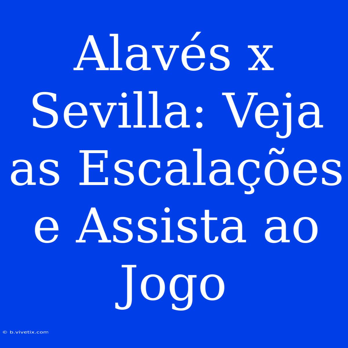 Alavés X Sevilla: Veja As Escalações E Assista Ao Jogo