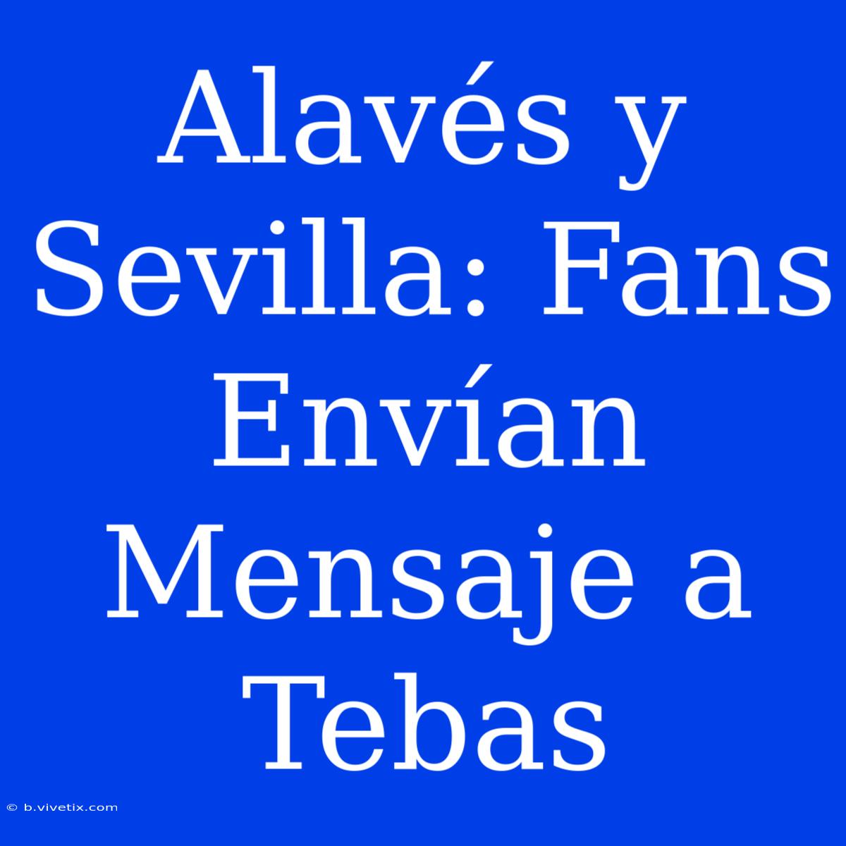 Alavés Y Sevilla: Fans Envían Mensaje A Tebas