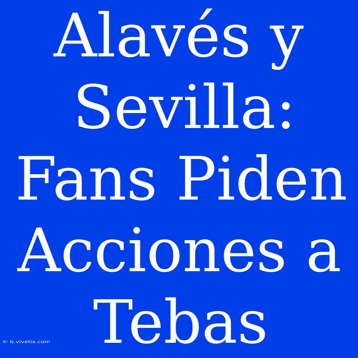 Alavés Y Sevilla: Fans Piden Acciones A Tebas