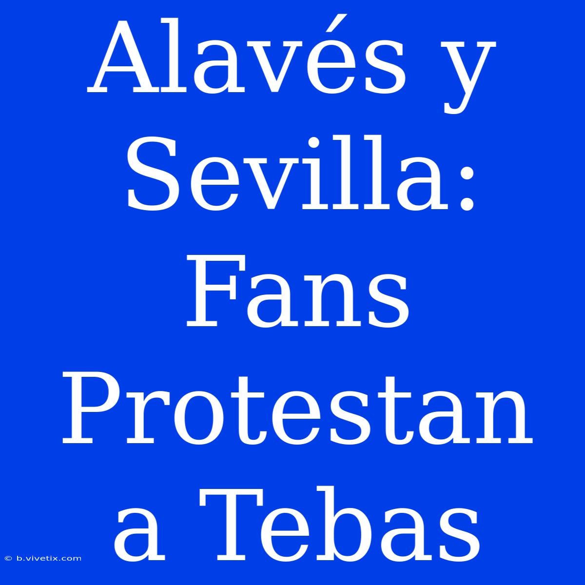 Alavés Y Sevilla: Fans Protestan A Tebas