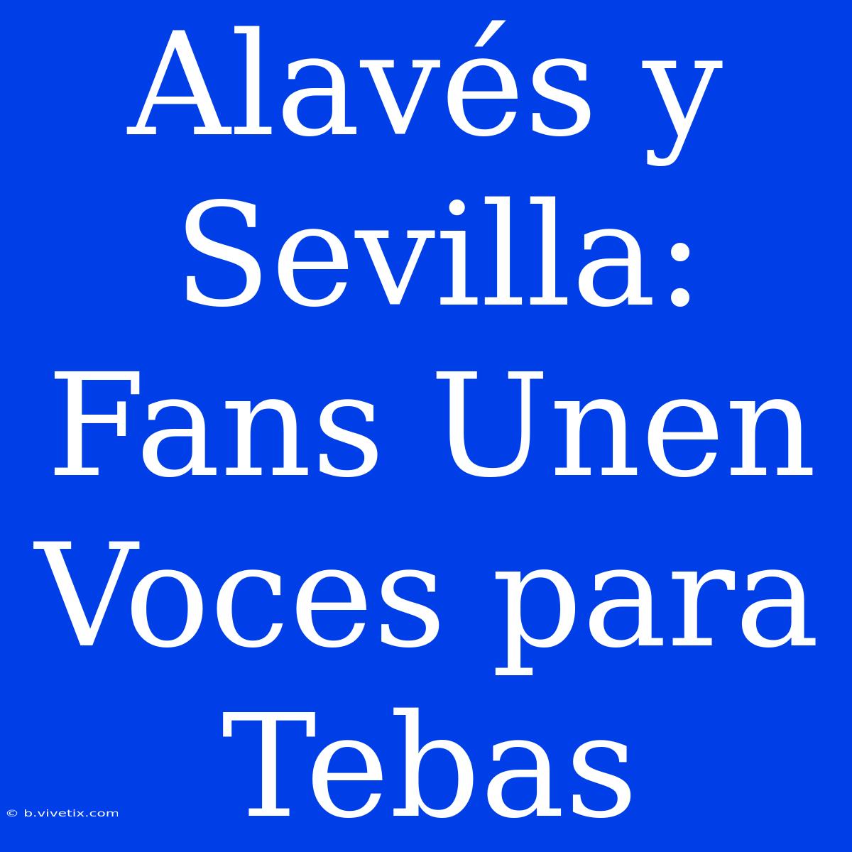 Alavés Y Sevilla: Fans Unen Voces Para Tebas