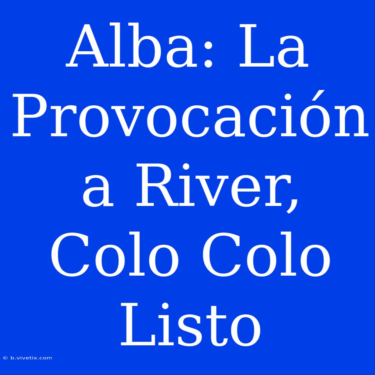 Alba: La Provocación A River, Colo Colo Listo