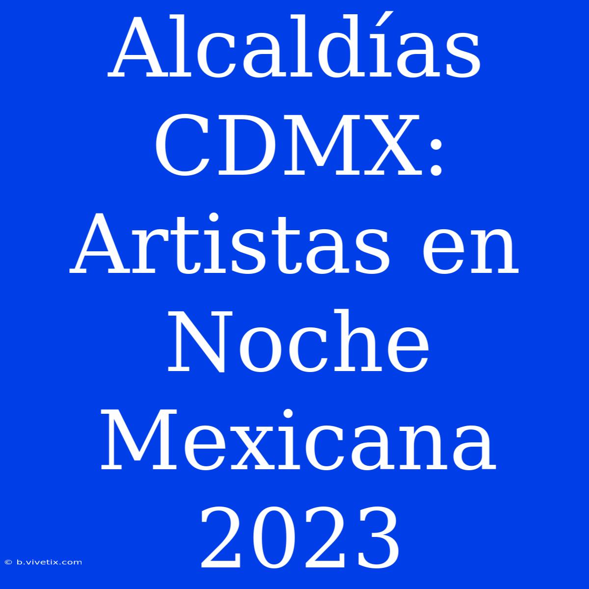 Alcaldías CDMX: Artistas En Noche Mexicana 2023