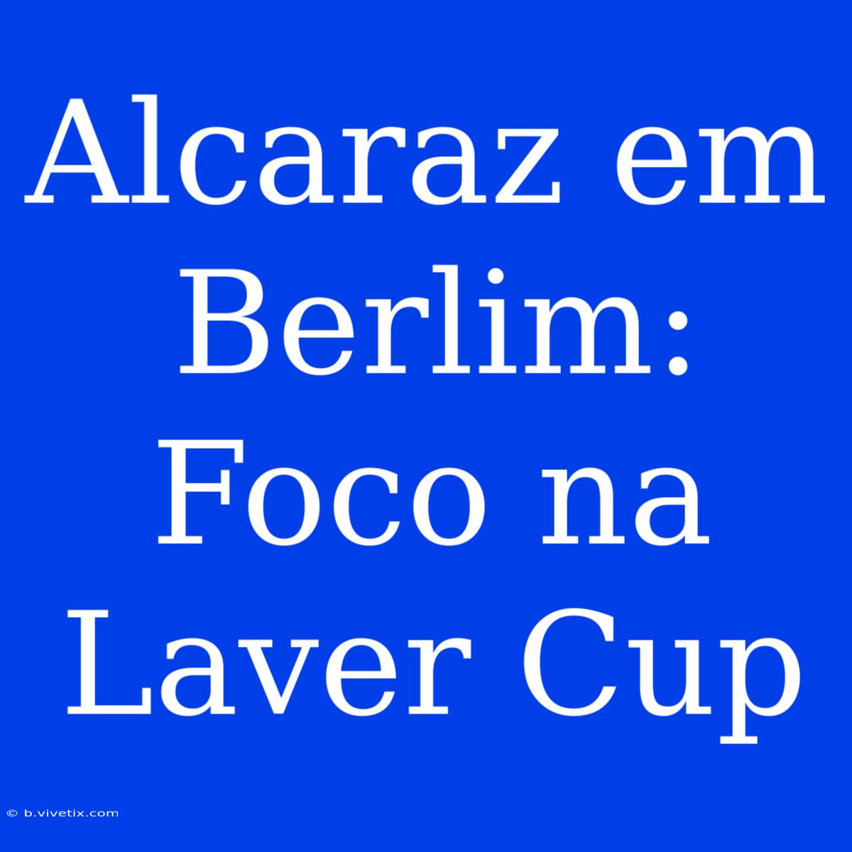 Alcaraz Em Berlim: Foco Na Laver Cup