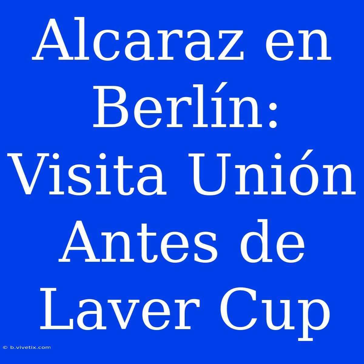 Alcaraz En Berlín: Visita Unión Antes De Laver Cup