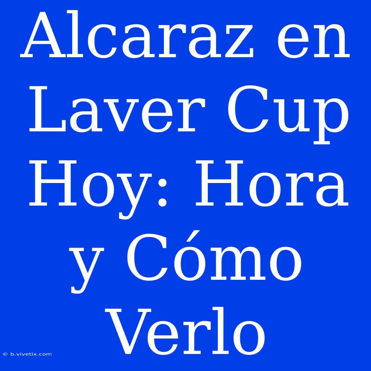 Alcaraz En Laver Cup Hoy: Hora Y Cómo Verlo