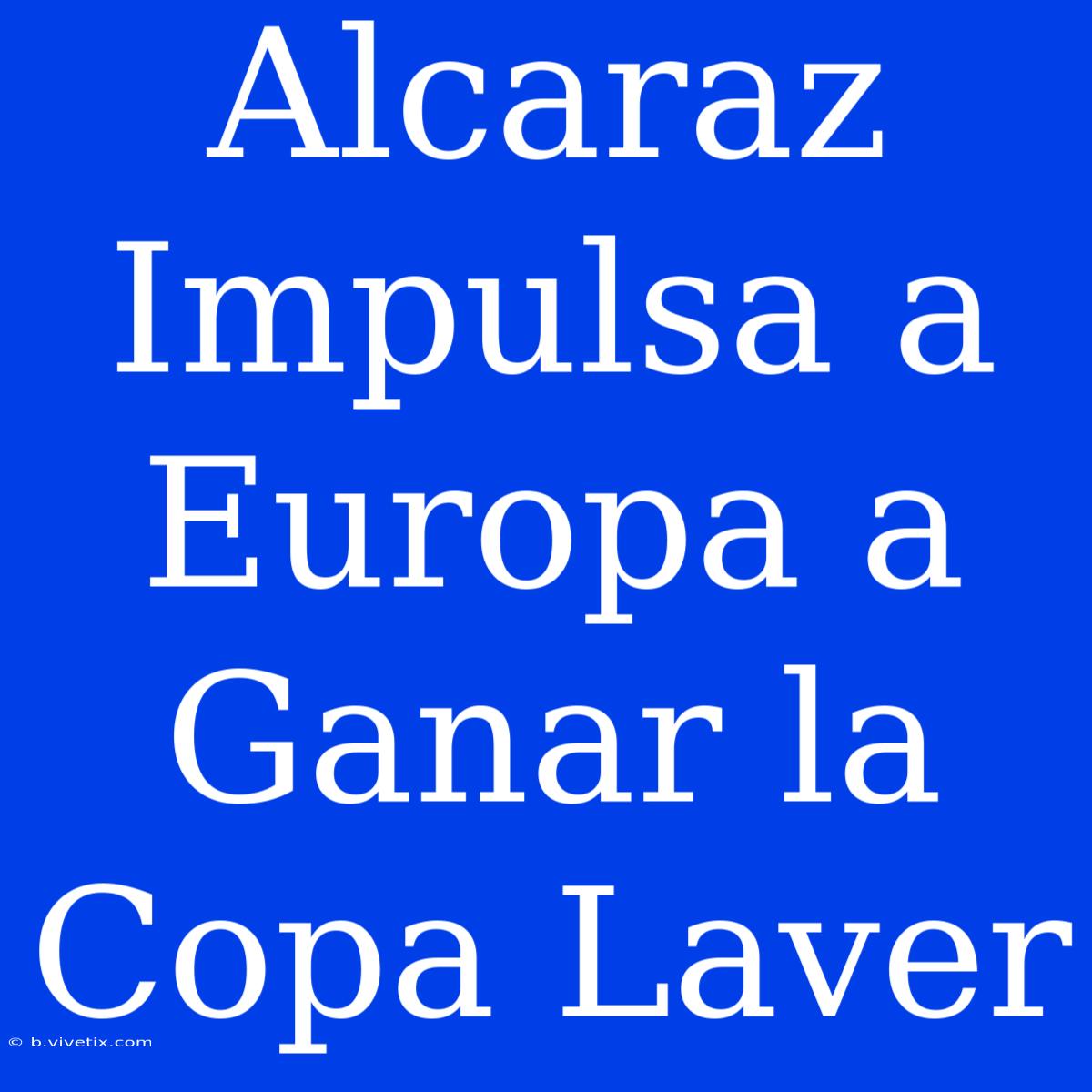 Alcaraz Impulsa A Europa A Ganar La Copa Laver