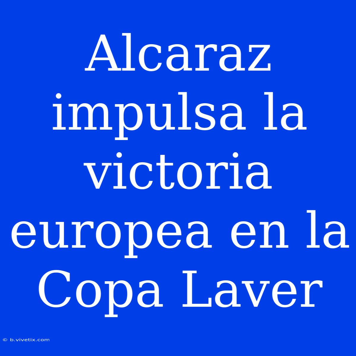 Alcaraz Impulsa La Victoria Europea En La Copa Laver