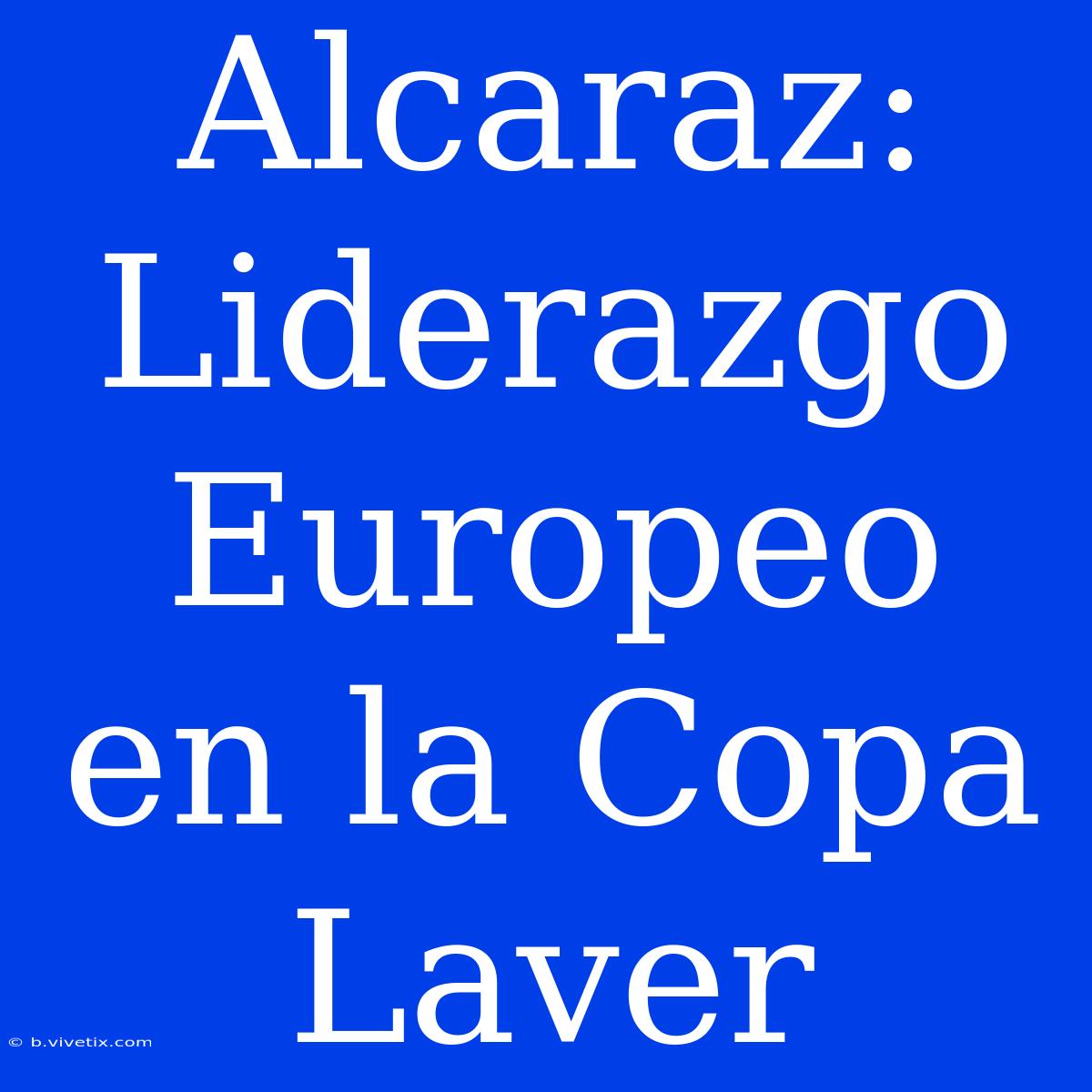 Alcaraz: Liderazgo Europeo En La Copa Laver