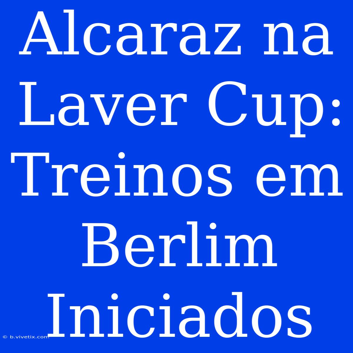 Alcaraz Na Laver Cup: Treinos Em Berlim Iniciados