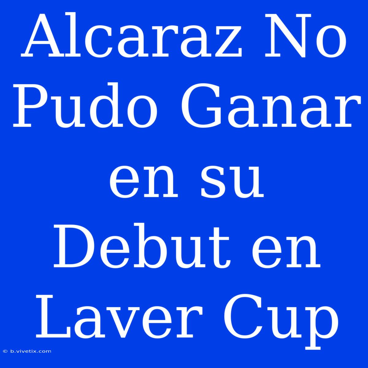 Alcaraz No Pudo Ganar En Su Debut En Laver Cup