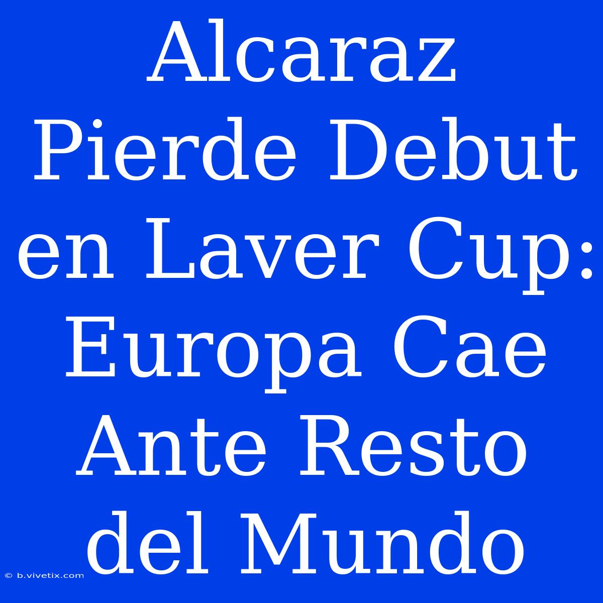 Alcaraz Pierde Debut En Laver Cup: Europa Cae Ante Resto Del Mundo