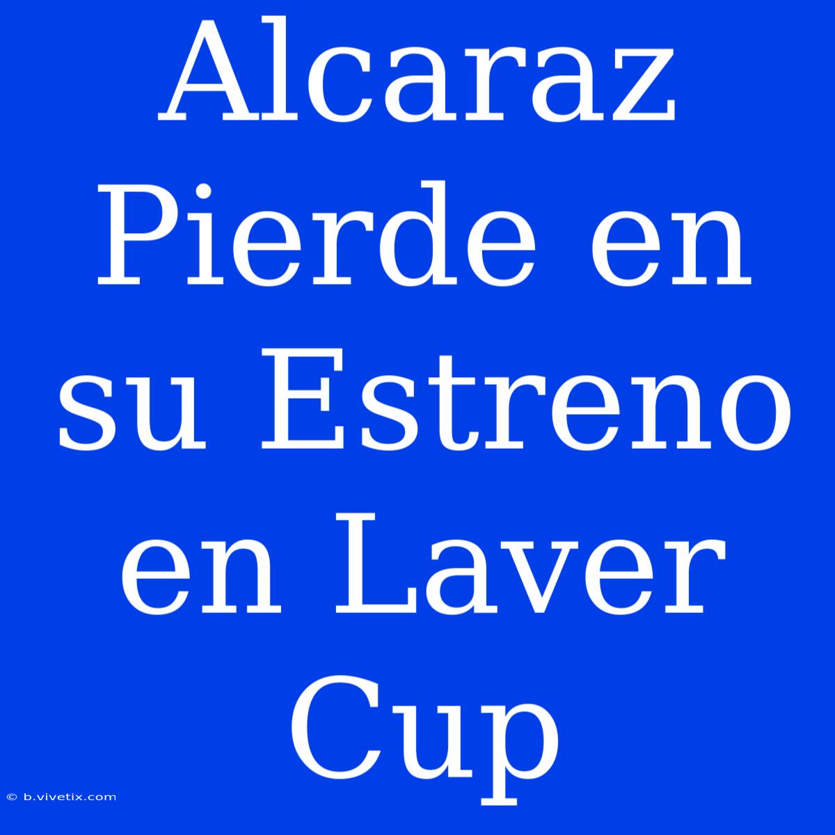 Alcaraz Pierde En Su Estreno En Laver Cup