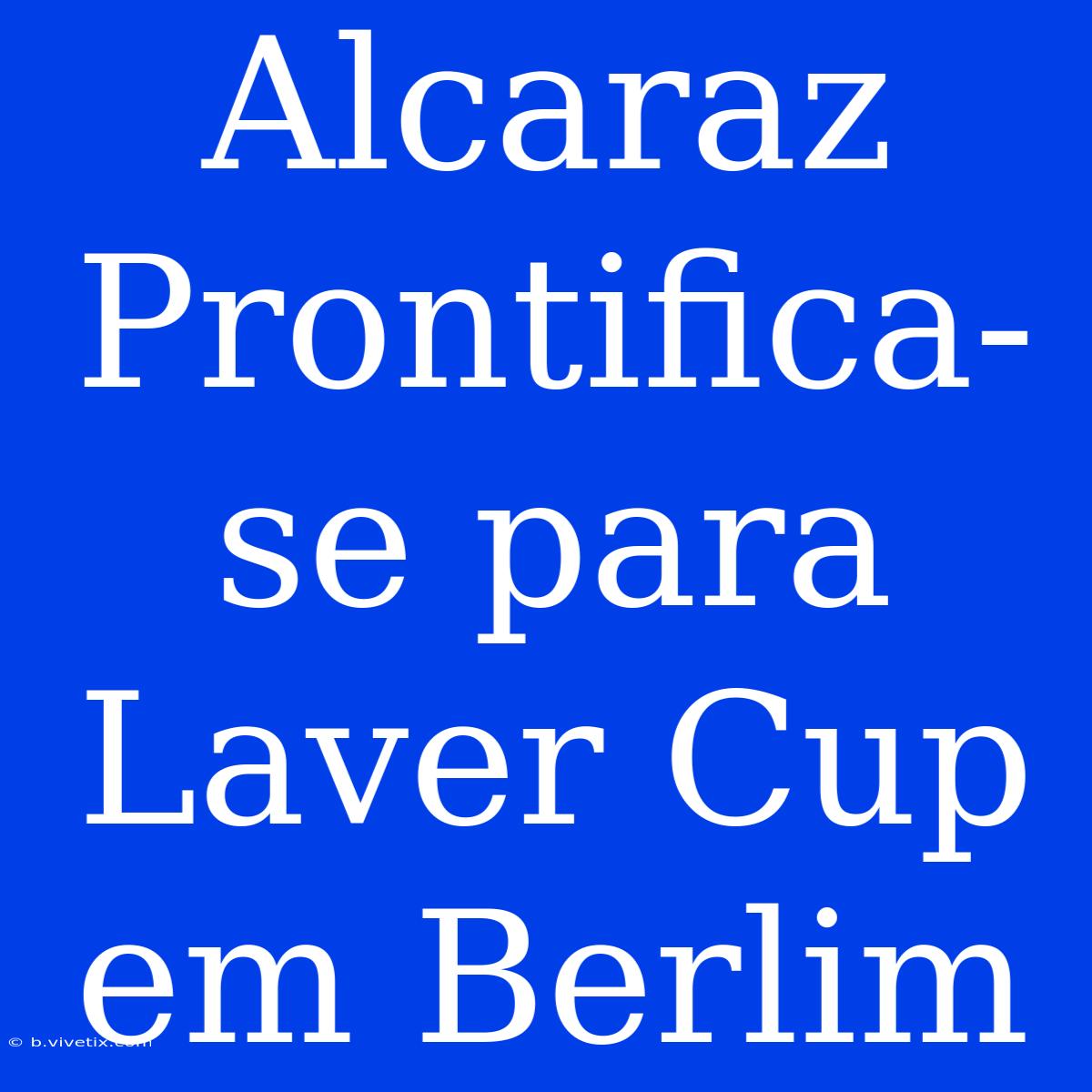 Alcaraz Prontifica-se Para Laver Cup Em Berlim