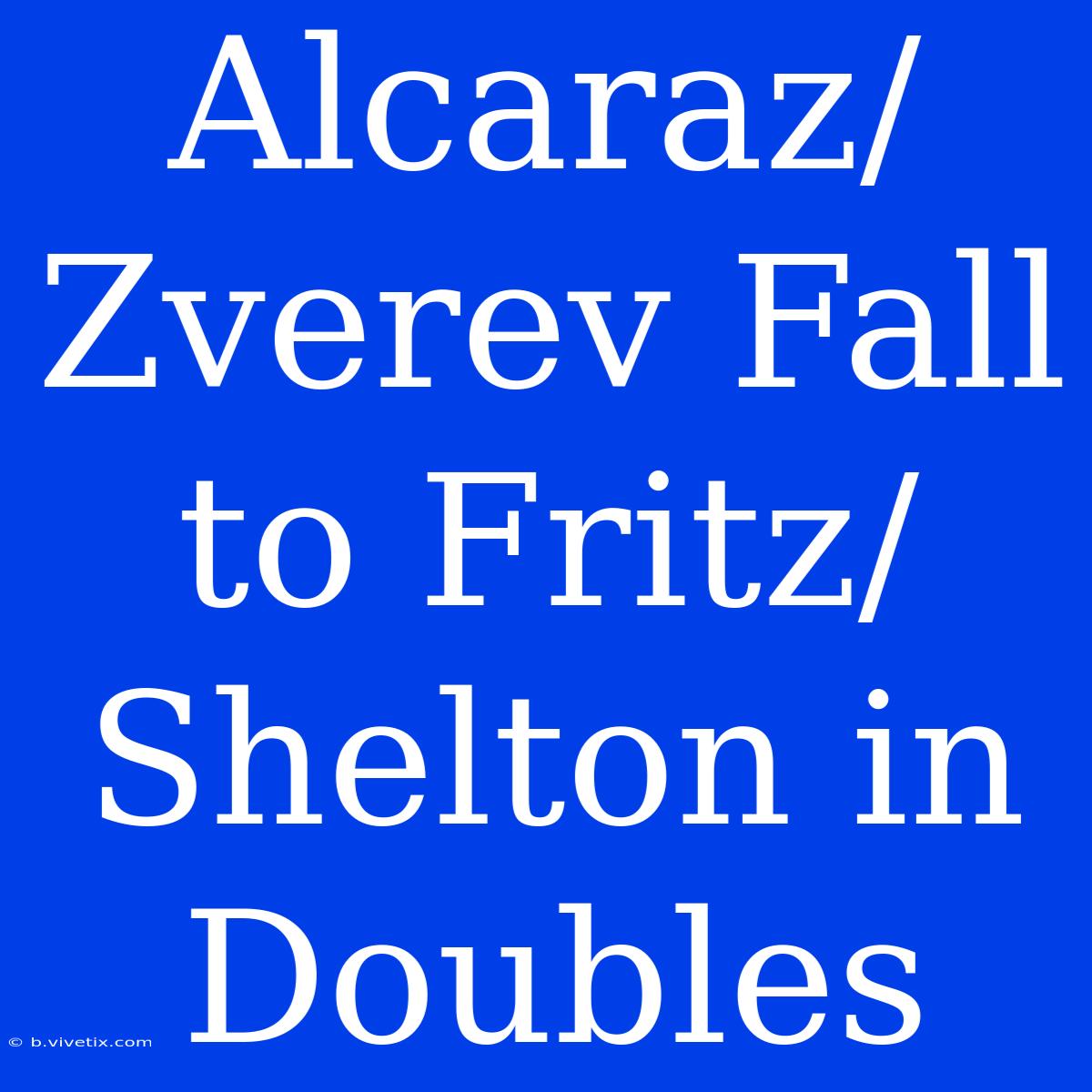 Alcaraz/Zverev Fall To Fritz/Shelton In Doubles