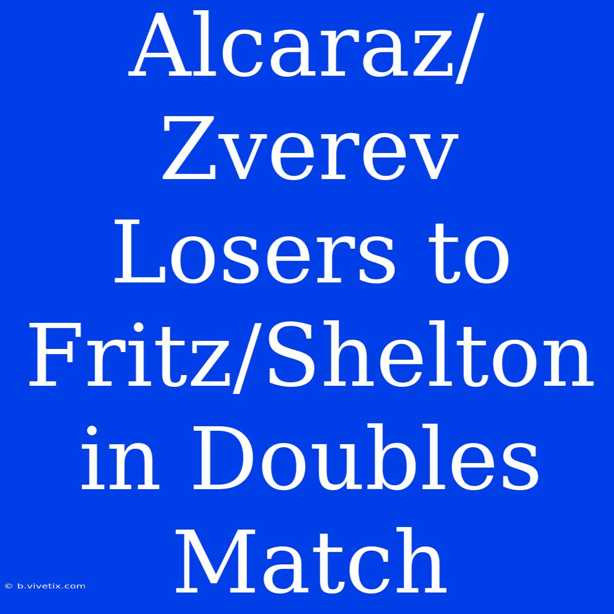 Alcaraz/Zverev Losers To Fritz/Shelton In Doubles Match