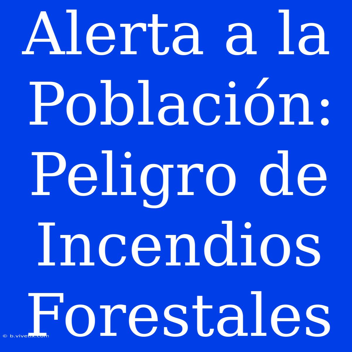 Alerta A La Población: Peligro De Incendios Forestales