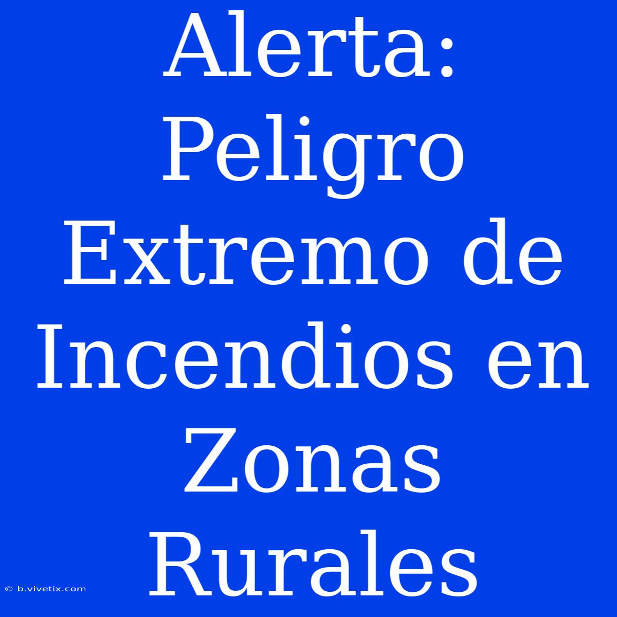 Alerta: Peligro Extremo De Incendios En Zonas Rurales