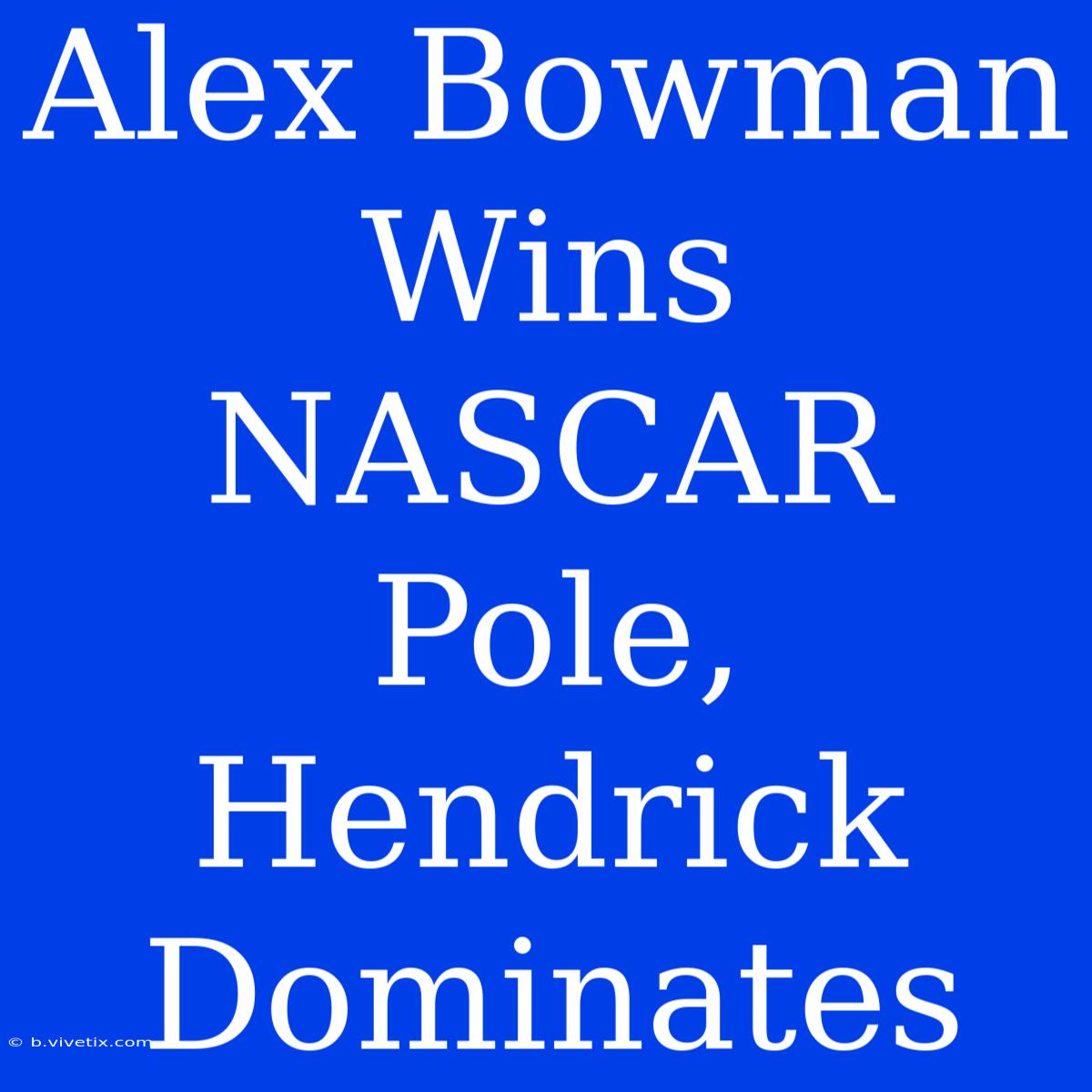 Alex Bowman Wins NASCAR Pole, Hendrick Dominates